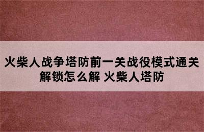 火柴人战争塔防前一关战役模式通关解锁怎么解 火柴人塔防